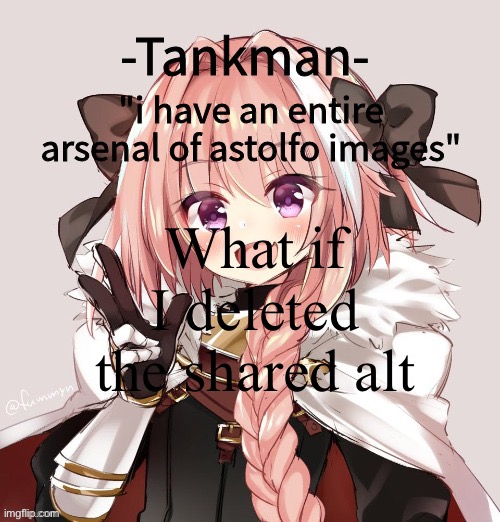 tankman astolfo template | What if I deleted the shared alt | image tagged in tankman astolfo template | made w/ Imgflip meme maker