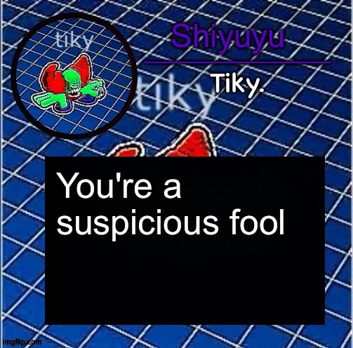Sussy baka | You're a suspicious fool | image tagged in dwffdwewfwfewfwrreffegrgvbgththyjnykkkkuuk | made w/ Imgflip meme maker