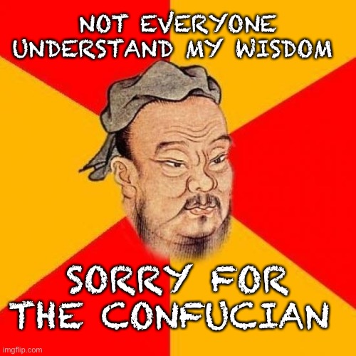 Confucius says: |  NOT EVERYONE UNDERSTAND MY WISDOM; SORRY FOR THE CONFUCIAN | image tagged in confucius says,memes,hotdogs,flex tape,eyeroll | made w/ Imgflip meme maker