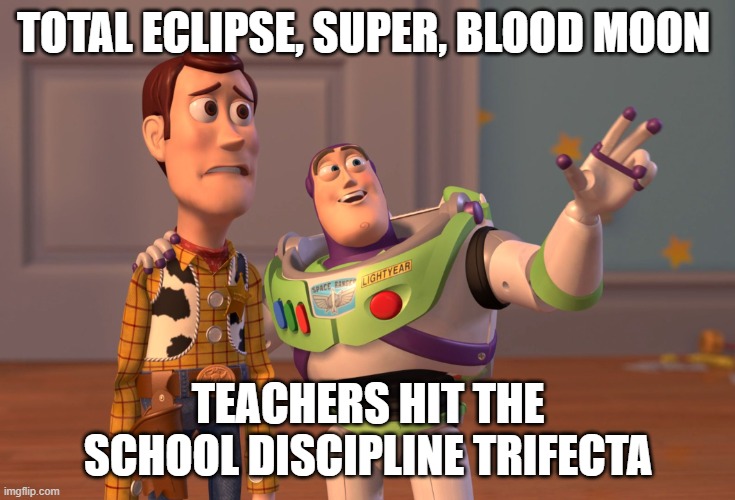 super blood moon | TOTAL ECLIPSE, SUPER, BLOOD MOON; TEACHERS HIT THE SCHOOL DISCIPLINE TRIFECTA | image tagged in memes,x x everywhere | made w/ Imgflip meme maker