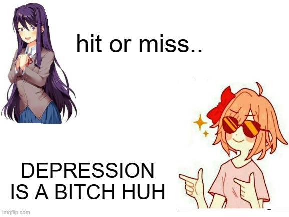 this is the first shitpost i hv made myself sry its so bad lmao | hit or miss.. DEPRESSION IS A BITCH HUH | image tagged in blank white template | made w/ Imgflip meme maker