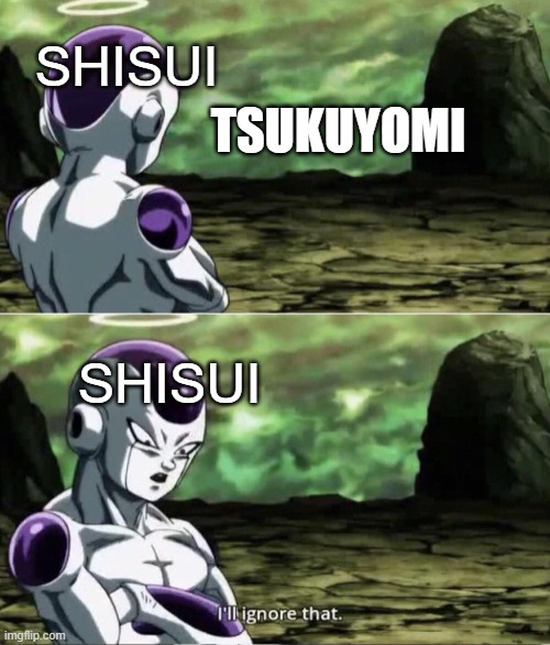 Shisui  be like | SHISUI; TSUKUYOMI; SHISUI | image tagged in freiza i'll ignore that | made w/ Imgflip meme maker