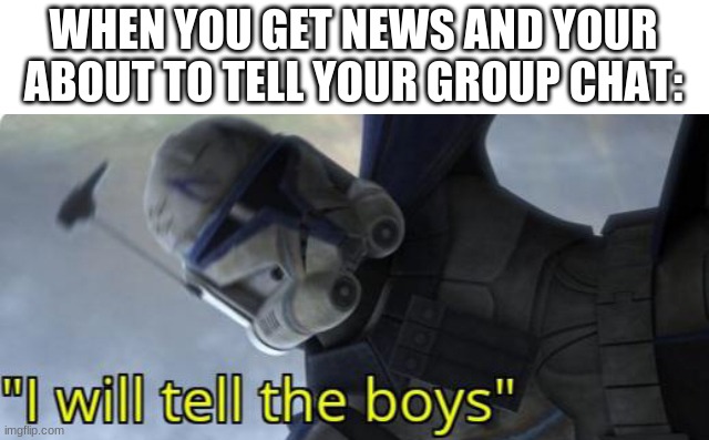 I will tell the boys | WHEN YOU GET NEWS AND YOUR ABOUT TO TELL YOUR GROUP CHAT: | image tagged in i will tell the boys | made w/ Imgflip meme maker