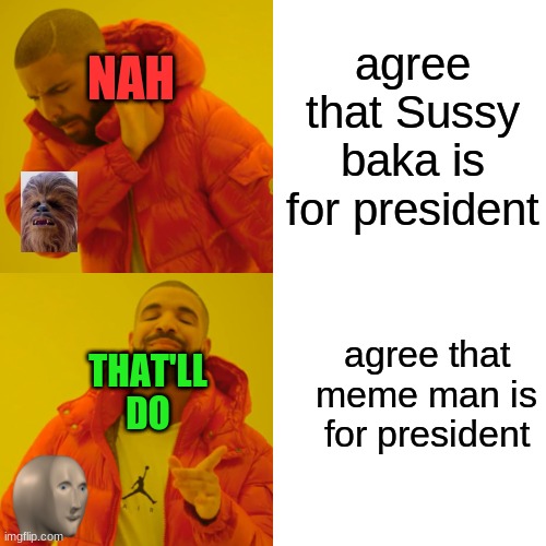 Electing memes for the president of the united memes |  NAH; agree that Sussy baka is for president; agree that meme man is for president; THAT'LL DO | image tagged in memes,drake hotline bling,yee dinosaur | made w/ Imgflip meme maker