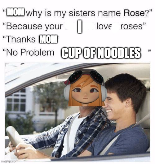 NoodlesxMeggy | MOM; I; MOM; CUP OF NOODLES | image tagged in meggy | made w/ Imgflip meme maker