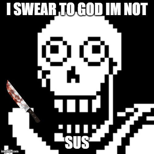 when the imposter is voted out | I SWEAR TO GOD IM NOT; SUS | image tagged in papyrus undertale | made w/ Imgflip meme maker