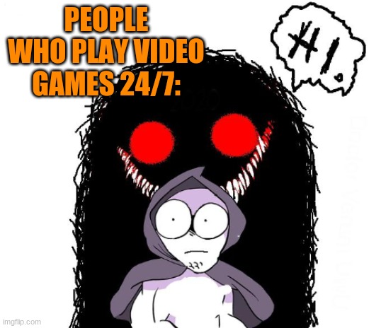 PEOPLE WHO PLAY VIDEO GAMES 24/7: | made w/ Imgflip meme maker