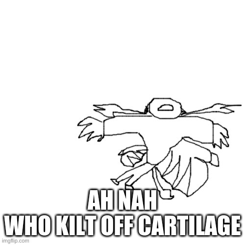 Carlos but hes fricking dead | AH NAH
WHO KILT OFF CARTILAGE | image tagged in carlos but hes fricking dead | made w/ Imgflip meme maker