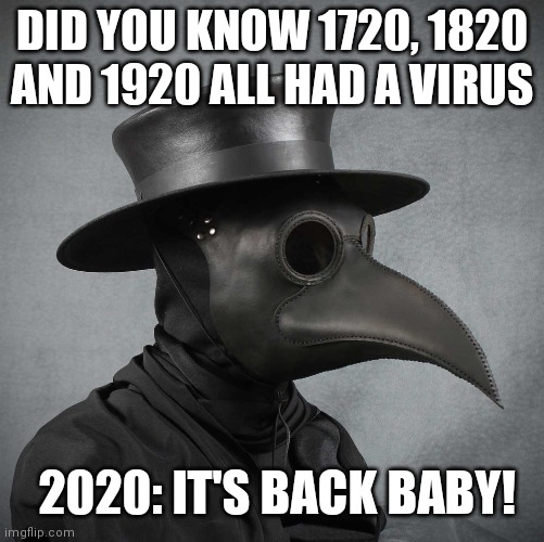 plague doctor | DID YOU KNOW 1720, 1820 AND 1920 ALL HAD A VIRUS; 2020: IT'S BACK BABY! | image tagged in plague doctor | made w/ Imgflip meme maker