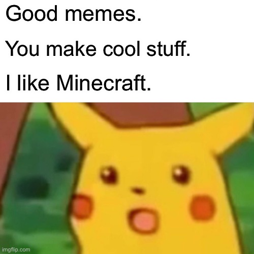 Surprised Pikachu Meme | Good memes. You make cool stuff. I like Minecraft. | image tagged in memes,surprised pikachu | made w/ Imgflip meme maker