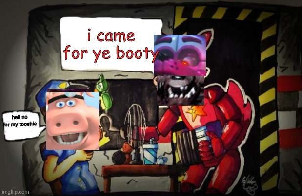 Rockstar Foxy and Nightguard | i came for ye booty; hell no for my tooshie | image tagged in rockstar foxy and nightguard | made w/ Imgflip meme maker
