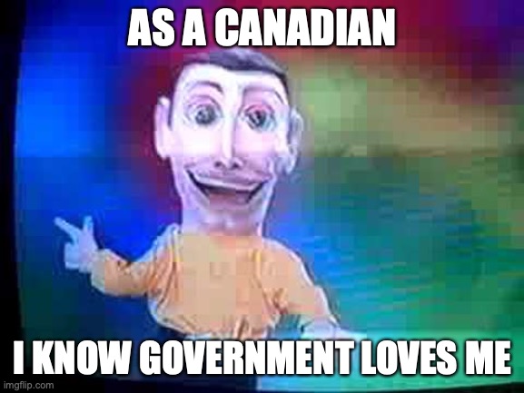 canada love | AS A CANADIAN; I KNOW GOVERNMENT LOVES ME | image tagged in puppet | made w/ Imgflip meme maker