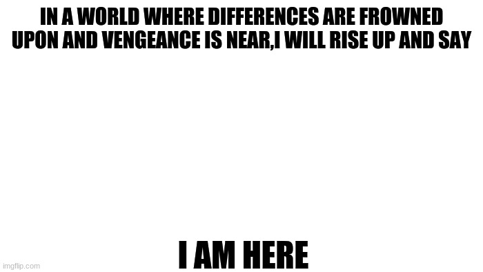 Mha reference | IN A WORLD WHERE DIFFERENCES ARE FROWNED UPON AND VENGEANCE IS NEAR,I WILL RISE UP AND SAY; I AM HERE | image tagged in mha,anime,allmight | made w/ Imgflip meme maker