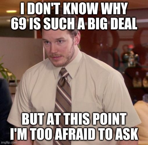 Afraid To Ask Andy | I DON'T KNOW WHY 69 IS SUCH A BIG DEAL; BUT AT THIS POINT I'M TOO AFRAID TO ASK | image tagged in memes,afraid to ask andy | made w/ Imgflip meme maker