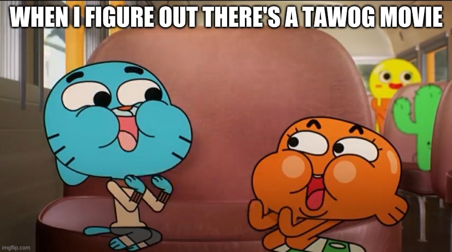 Excited Gumball And Darwin | WHEN I FIGURE OUT THERE'S A TAWOG MOVIE | image tagged in excited gumball and darwin | made w/ Imgflip meme maker