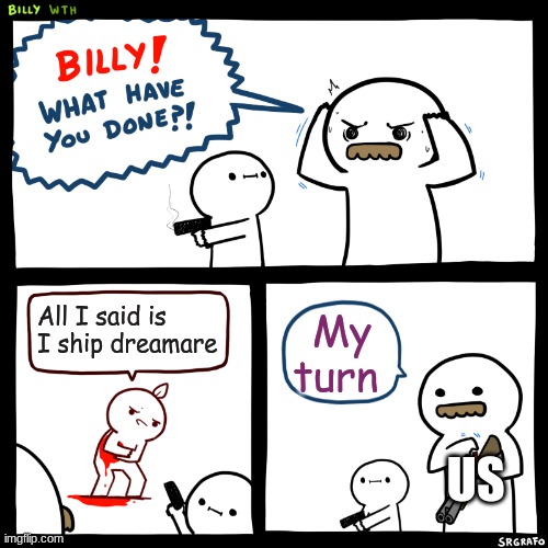 Billy, What Have You Done | All I said is I ship dreamare; My turn; US | image tagged in billy what have you done | made w/ Imgflip meme maker