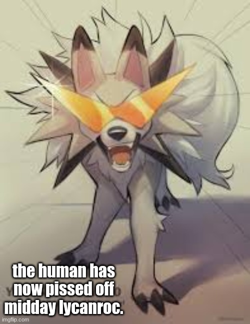 Lycanroc | the human has now pissed off midday lycanroc. | image tagged in lycanroc | made w/ Imgflip meme maker