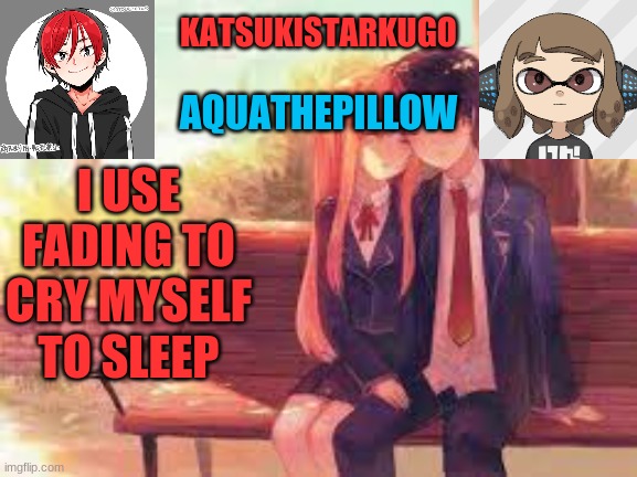 KatsukiStarkugoXAquathepillow | I USE FADING TO CRY MYSELF TO SLEEP | image tagged in katsukistarkugoxaquathepillow | made w/ Imgflip meme maker