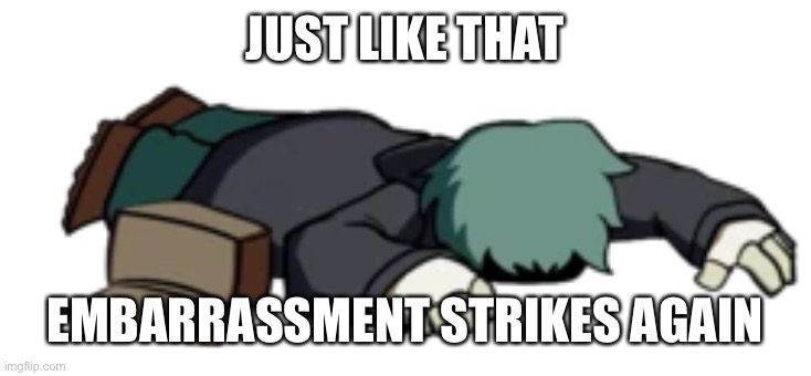 Dead Garcello | JUST LIKE THAT; EMBARRASSMENT STRIKES AGAIN | image tagged in dead garcello | made w/ Imgflip meme maker