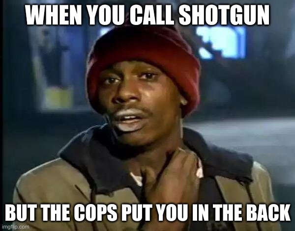 oooop | WHEN YOU CALL SHOTGUN; BUT THE COPS PUT YOU IN THE BACK | image tagged in memes,y'all got any more of that | made w/ Imgflip meme maker