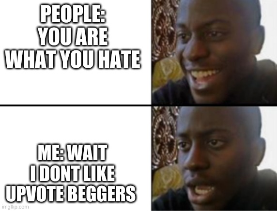 NOO wait please forgive me | PEOPLE: YOU ARE WHAT YOU HATE; ME: WAIT I DONT LIKE UPVOTE BEGGERS | image tagged in oh yeah oh no | made w/ Imgflip meme maker