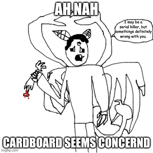 . | AH NAH; CARDBOARD SEEMS CONCERND | made w/ Imgflip meme maker
