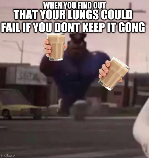 there's food where hes running to btw | THAT YOUR LUNGS COULD FAIL IF YOU DONT KEEP IT GONG; WHEN YOU FIND OUT | image tagged in everybody gangsta until,run | made w/ Imgflip meme maker