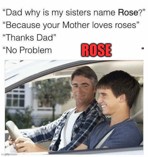 why-is-my-sister-s-name-rose-imgflip