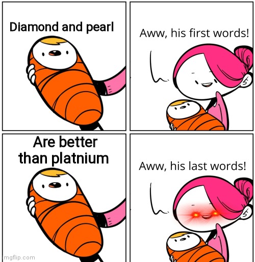 Aww, His Last Words | Diamond and pearl; Are better than platnium | image tagged in aww his last words | made w/ Imgflip meme maker