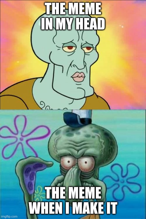 memes | THE MEME IN MY HEAD; THE MEME WHEN I MAKE IT | image tagged in memes,squidward | made w/ Imgflip meme maker