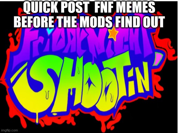 Get this to the top page NOW | QUICK POST  FNF MEMES BEFORE THE MODS FIND OUT | image tagged in fnf | made w/ Imgflip meme maker