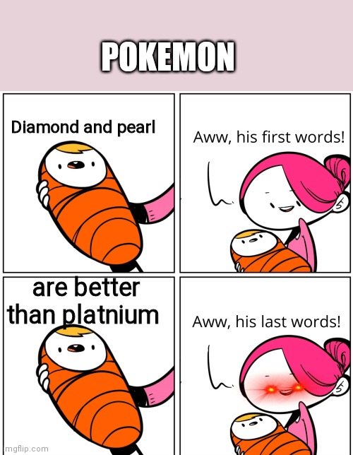Aww, His Last Words | POKEMON; Diamond and pearl; are better than platnium | image tagged in aww his last words | made w/ Imgflip meme maker
