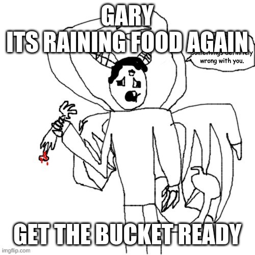 Carlos is concerned | GARY
ITS RAINING FOOD AGAIN; GET THE BUCKET READY | image tagged in carlos is concerned | made w/ Imgflip meme maker