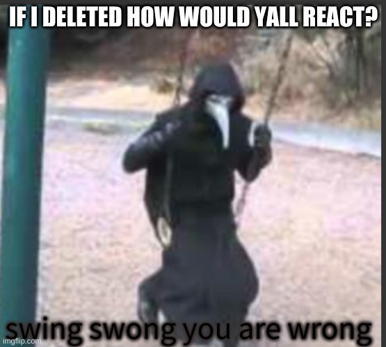 im sorry he just looks so cute in dis pic....... | IF I DELETED HOW WOULD YALL REACT? | image tagged in scp 049 swing swong you are wrong | made w/ Imgflip meme maker