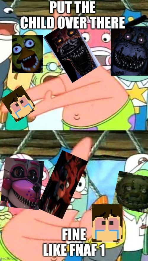 Put It Somewhere Else Patrick | PUT THE CHILD OVER THERE; FINE LIKE FNAF 1 | image tagged in memes,put it somewhere else patrick | made w/ Imgflip meme maker