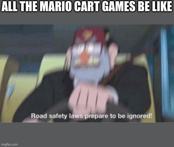 Road safety laws prepare to be ignored! | ALL THE MARIO CART GAMES BE LIKE | image tagged in road safety laws prepare to be ignored | made w/ Imgflip meme maker