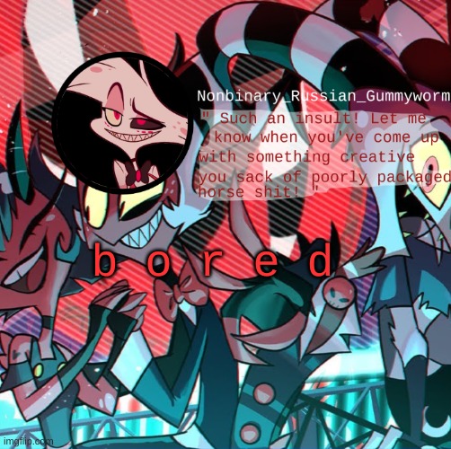 b o r e d | b o r e d | image tagged in nonbianary_gummyworm's angel dust template | made w/ Imgflip meme maker