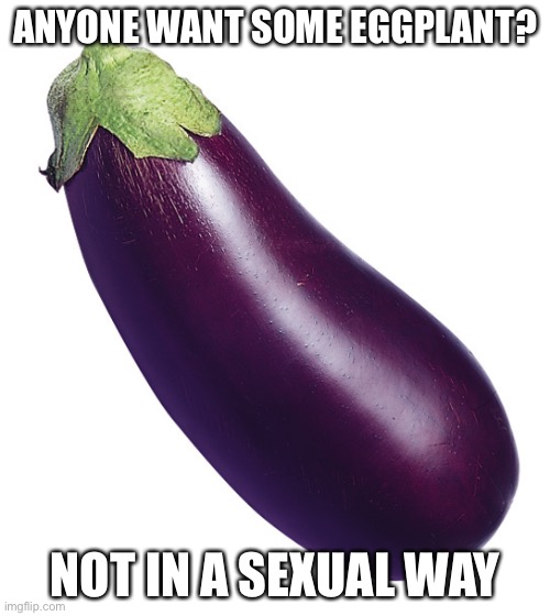 motivational eggplant | ANYONE WANT SOME EGGPLANT? NOT IN A SEXUAL WAY | image tagged in motivational eggplant | made w/ Imgflip meme maker