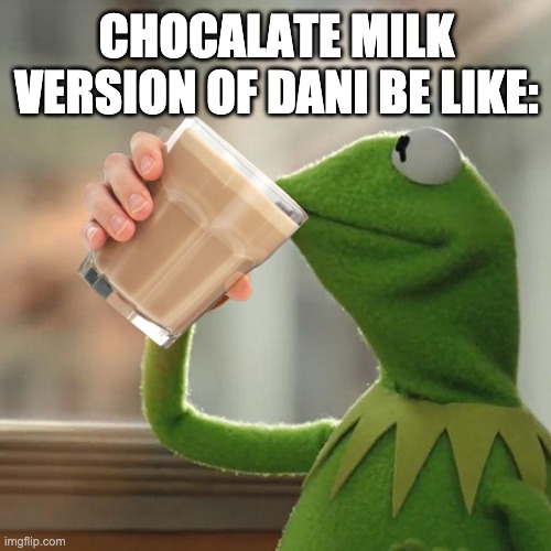 Dani but chocolate milk | CHOCALATE MILK VERSION OF DANI BE LIKE: | image tagged in memes,but that's none of my business,kermit the frog | made w/ Imgflip meme maker