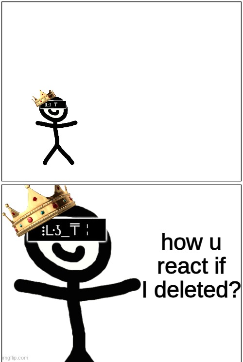 Jeb_Jeb | how u react if I deleted? | image tagged in jeb_jeb | made w/ Imgflip meme maker