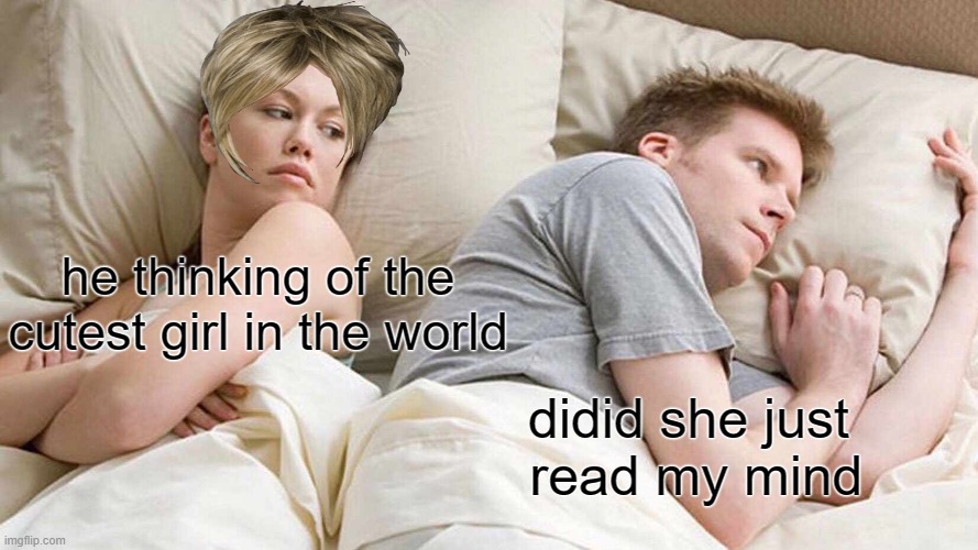 I Bet He's Thinking About Other Women | he thinking of the cutest girl in the world; didid she just  read my mind | image tagged in memes,i bet he's thinking about other women | made w/ Imgflip meme maker