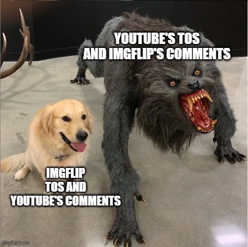 Imgflip's comments are a hell you can't escape from, change my mind | YOUTUBE'S TOS AND IMGFLIP'S COMMENTS; IMGFLIP TOS AND YOUTUBE'S COMMENTS | image tagged in dog vs werewolf,imgflip,tos,youtube,comments | made w/ Imgflip meme maker