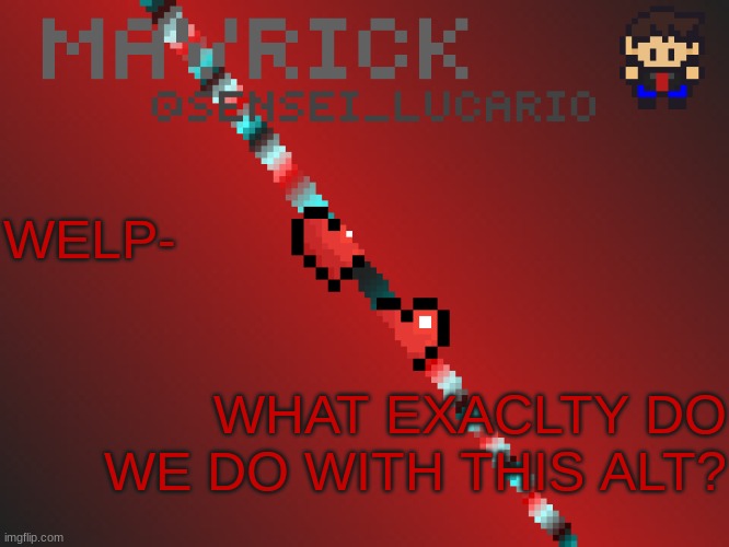 Mavrick Pixil Template | WELP-; WHAT EXACLTY DO WE DO WITH THIS ALT? | image tagged in mavrick pixil template | made w/ Imgflip meme maker