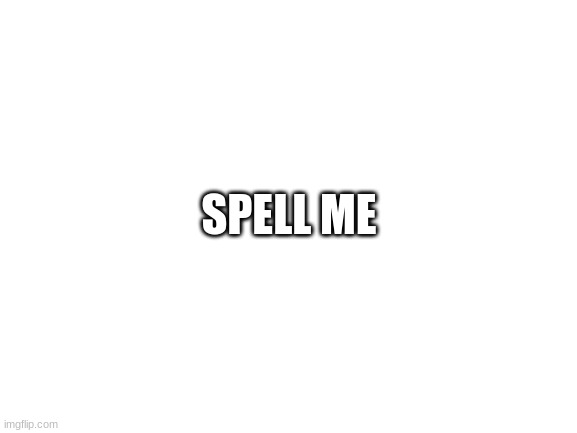 i dare you to | SPELL ME | image tagged in blank white template | made w/ Imgflip meme maker