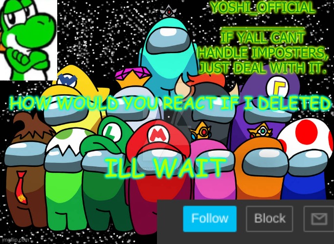 How Would You React #1 | HOW WOULD YOU REACT IF I DELETED; ILL WAIT | image tagged in yoshi_official announcement temp v5 | made w/ Imgflip meme maker