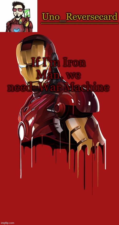 who wants to be | If I'm Iron Man, we need  War Machine | image tagged in uno_reversecard announcement temp | made w/ Imgflip meme maker