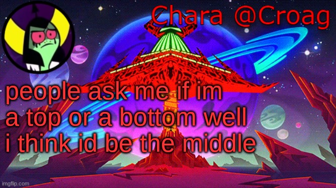 Chara's Lord Dominator temp | people ask me if im a top or a bottom well i think id be the middle | image tagged in chara's lord dominator temp | made w/ Imgflip meme maker