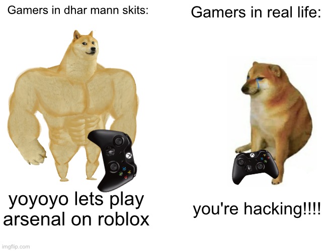 If you don't know dhar mann search him up on yt | Gamers in dhar mann skits:; Gamers in real life:; yoyoyo lets play arsenal on roblox; you're hacking!!!! | image tagged in memes,buff doge vs cheems | made w/ Imgflip meme maker