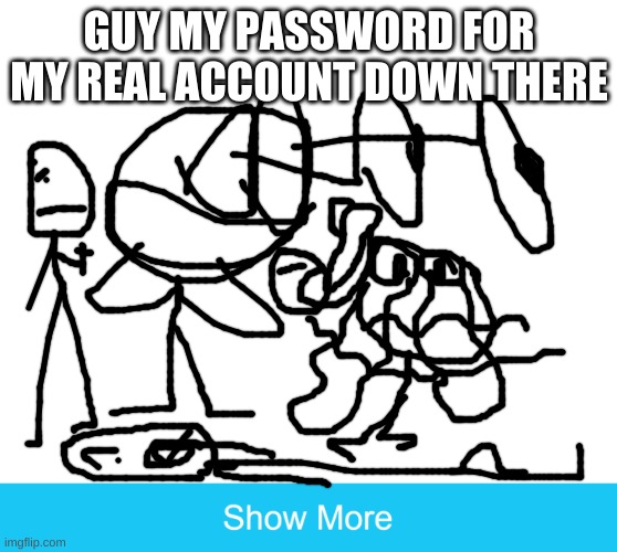 Plz do not PLZ PLZ PLZ | GUY MY PASSWORD FOR MY REAL ACCOUNT DOWN THERE | image tagged in memes,don't plz,hacked,no plz,sad,aww | made w/ Imgflip meme maker