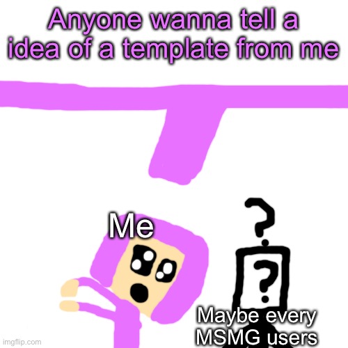 Blank Transparent Square Meme | Anyone wanna tell a idea of a template from me; Me; Maybe every MSMG users | image tagged in memes,blank transparent square | made w/ Imgflip meme maker